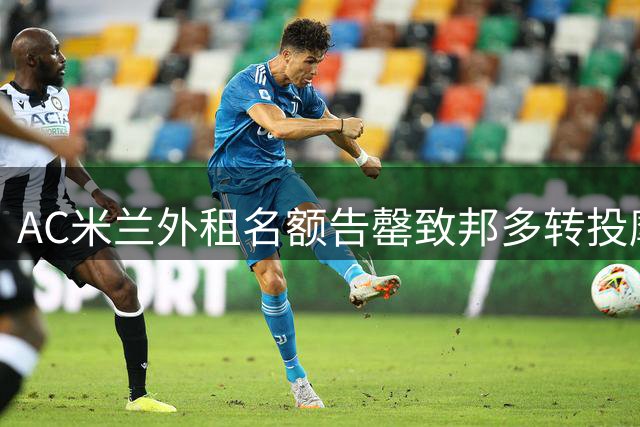 AC米兰外租名额告罄致邦多转投摩纳哥受阻